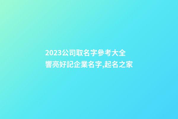 2023公司取名字參考大全 響亮好記企業名字,起名之家